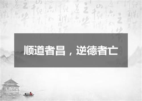 顺道者昌，逆德者亡