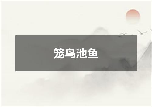 笼鸟池鱼