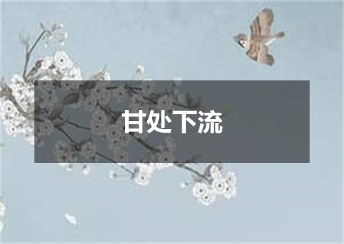 甘处下流