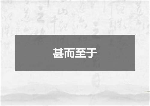 甚而至于