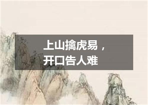 上山擒虎易，开口告人难