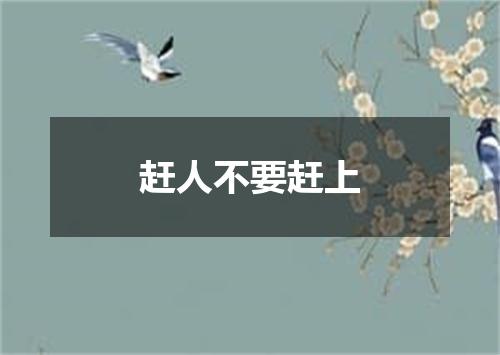 赶人不要赶上