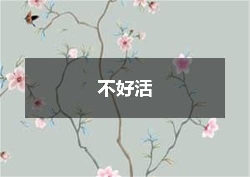 不好活