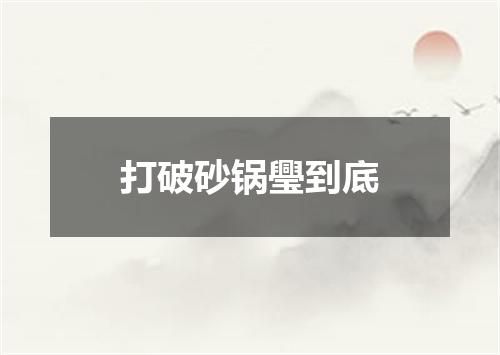 打破砂锅璺到底
