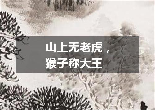 山上无老虎，猴子称大王