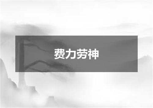 费力劳神