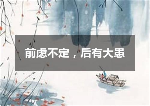 前虑不定，后有大患