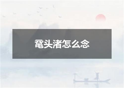 鼋头渚怎么念
