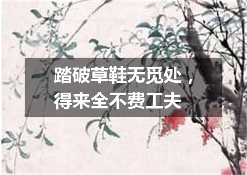 踏破草鞋无觅处，得来全不费工夫
