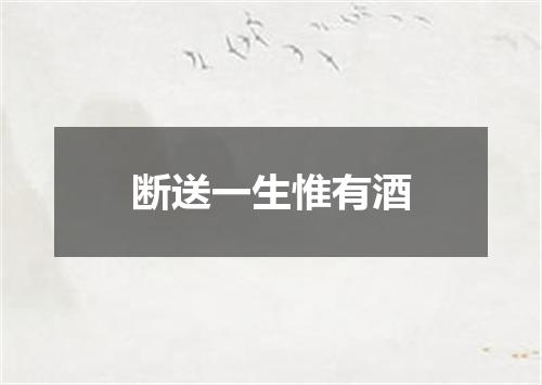断送一生惟有酒