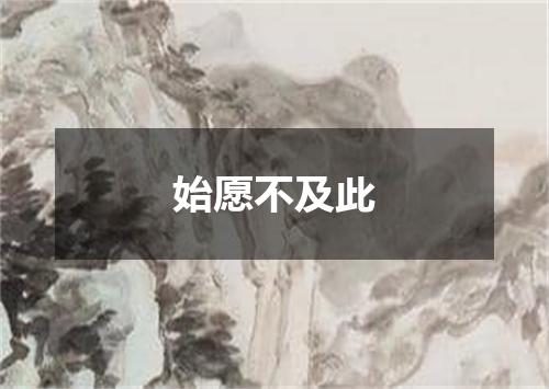 始愿不及此