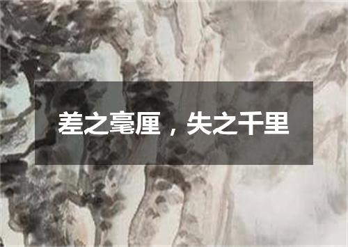 差之毫厘，失之千里