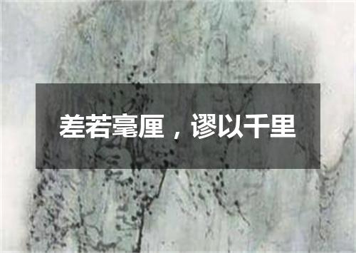 差若毫厘，谬以千里