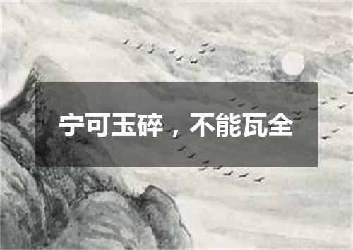 宁可玉碎，不能瓦全
