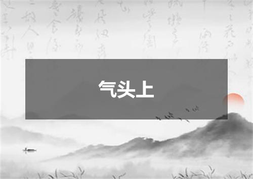 气头上