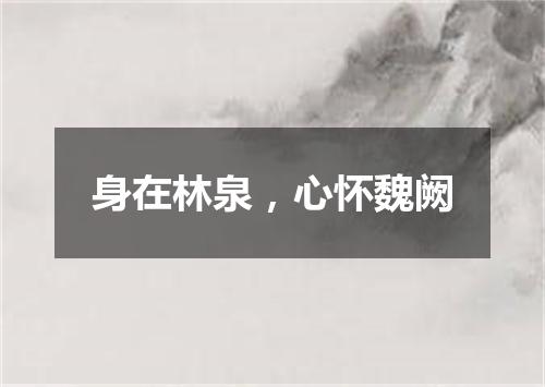 身在林泉，心怀魏阙
