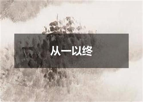从一以终