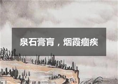 泉石膏肓，烟霞痼疾