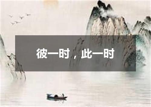 彼一时，此一时