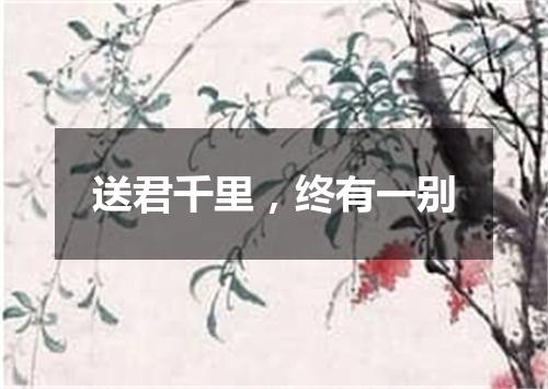 送君千里，终有一别