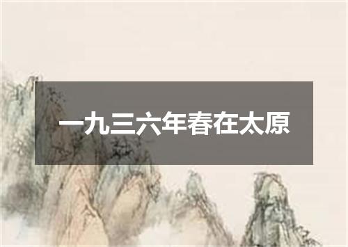 一九三六年春在太原