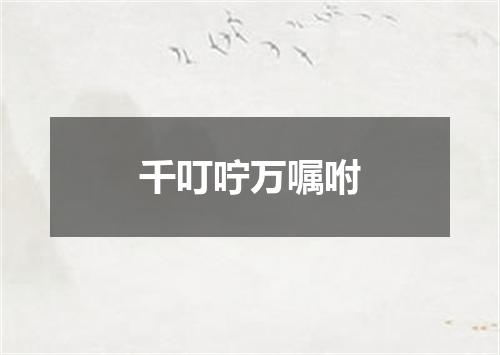 千叮咛万嘱咐