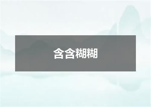 含含糊糊