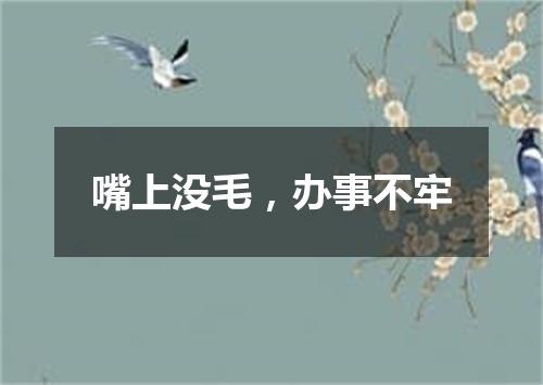 嘴上没毛，办事不牢
