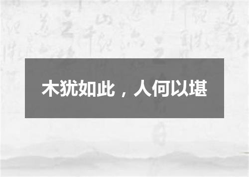 木犹如此，人何以堪