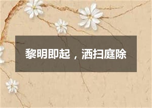 黎明即起，洒扫庭除