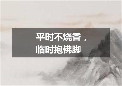 平时不烧香，临时抱佛脚