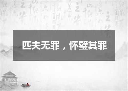 匹夫无罪，怀璧其罪