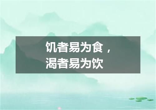 饥者易为食，渴者易为饮