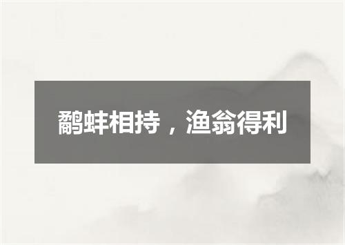 鹬蚌相持，渔翁得利
