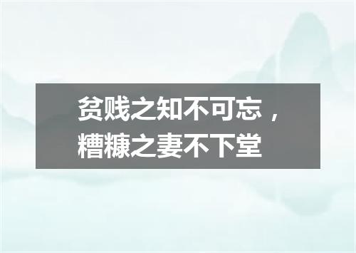 贫贱之知不可忘，糟糠之妻不下堂