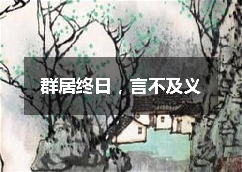 群居终日，言不及义