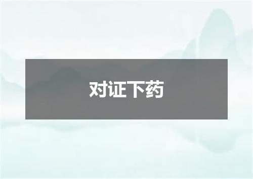 对证下药