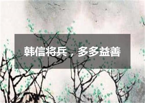 韩信将兵，多多益善