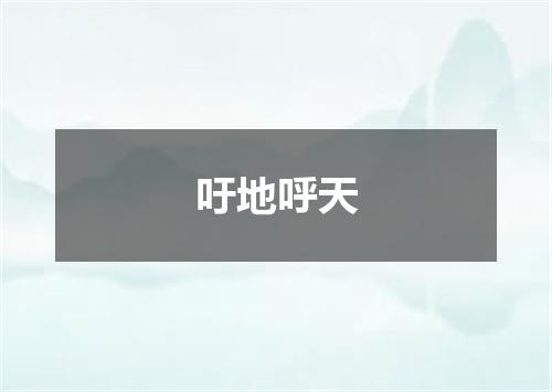 吁地呼天是什么意思