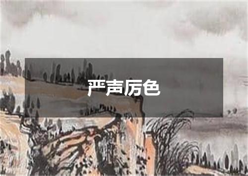 严声厉色是什么意思