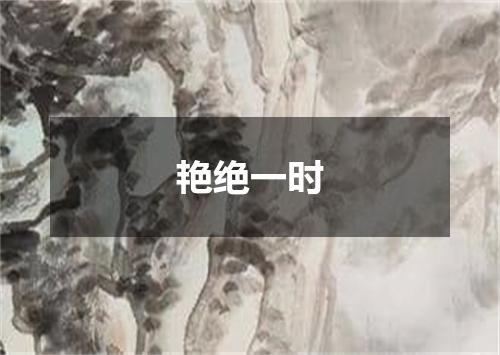 艳绝一时是什么意思