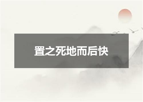 置之死地而后快是什么意思