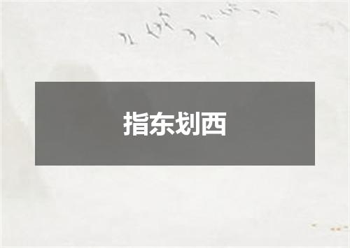 指东划西是什么意思