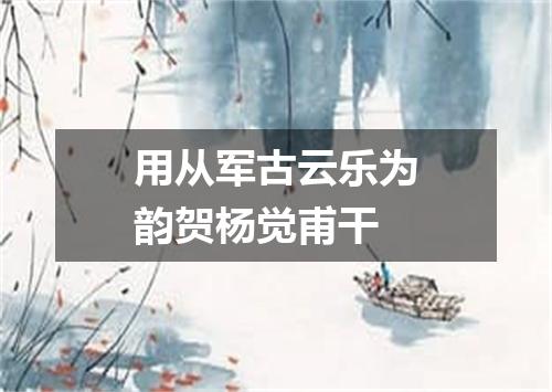 用从军古云乐为韵贺杨觉甫干