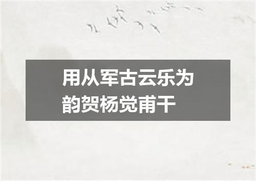 用从军古云乐为韵贺杨觉甫干