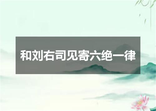 和刘右司见寄六绝一律