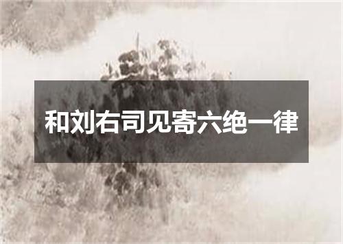 和刘右司见寄六绝一律