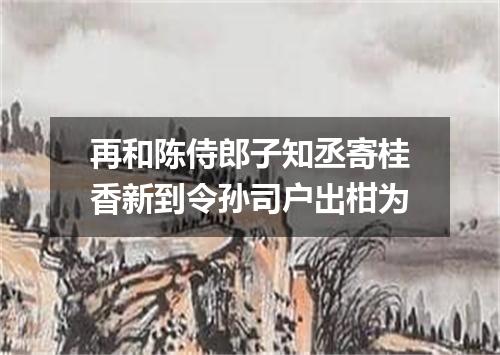再和陈侍郎子知丞寄桂香新到令孙司户出柑为