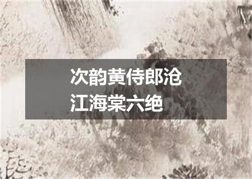 次韵黄侍郎沧江海棠六绝