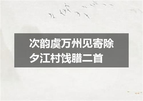 次韵虞万州见寄除夕江村饯腊二首
